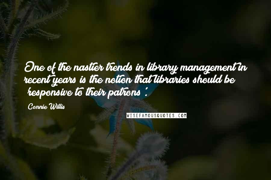 Connie Willis quotes: One of the nastier trends in library management in recent years is the notion that libraries should be 'responsive to their patrons'.