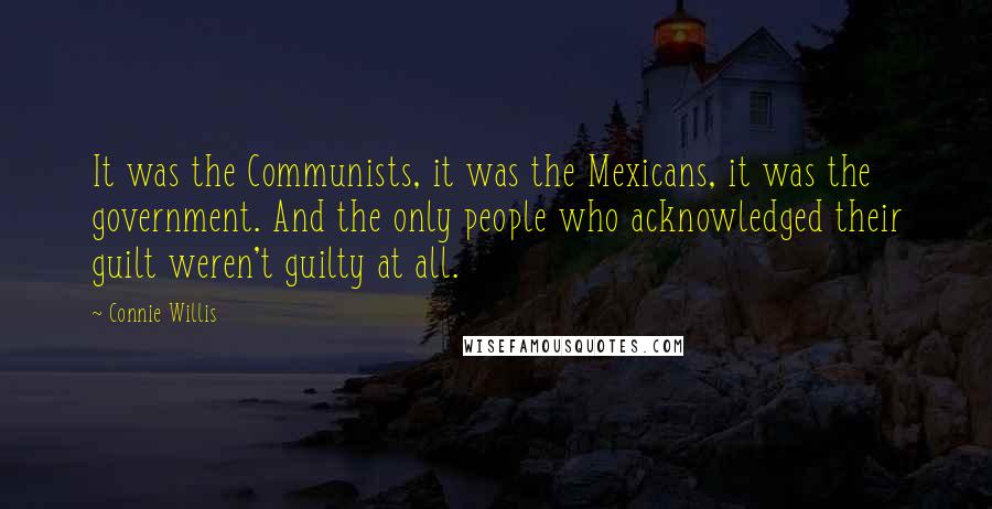 Connie Willis quotes: It was the Communists, it was the Mexicans, it was the government. And the only people who acknowledged their guilt weren't guilty at all.