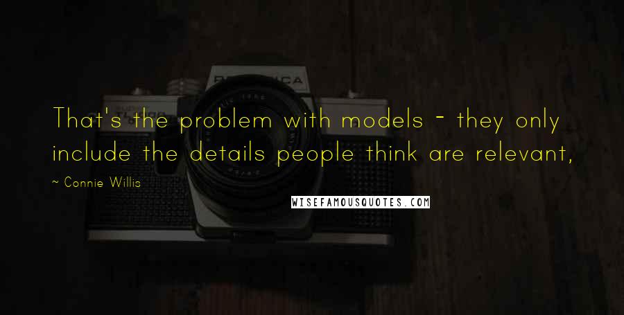 Connie Willis quotes: That's the problem with models - they only include the details people think are relevant,