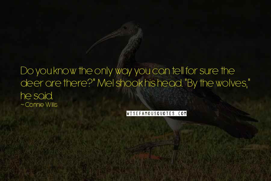 Connie Willis quotes: Do you know the only way you can tell for sure the deer are there?" Mel shook his head. "By the wolves," he said.