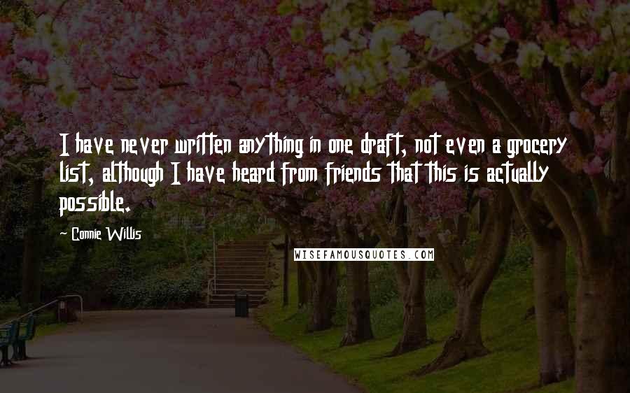 Connie Willis quotes: I have never written anything in one draft, not even a grocery list, although I have heard from friends that this is actually possible.