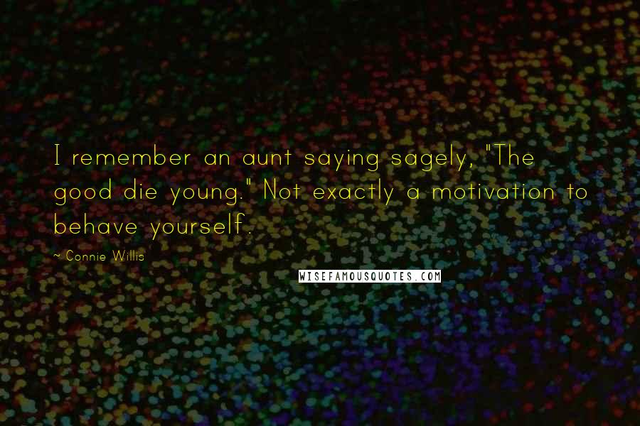 Connie Willis quotes: I remember an aunt saying sagely, "The good die young." Not exactly a motivation to behave yourself.