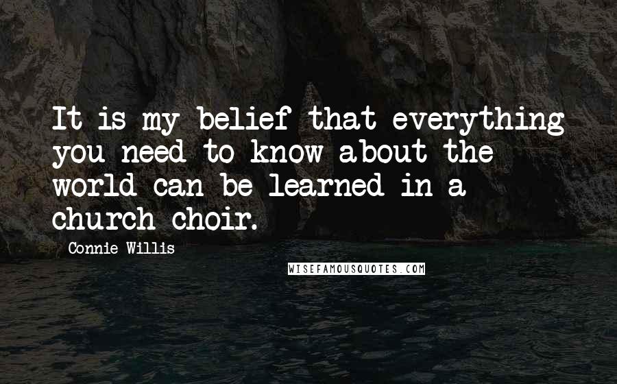 Connie Willis quotes: It is my belief that everything you need to know about the world can be learned in a church choir.