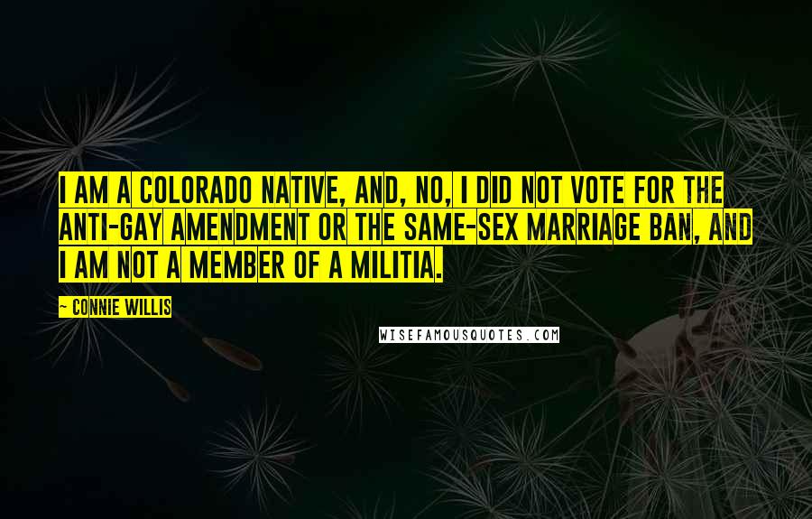 Connie Willis quotes: I am a Colorado native, and, no, I did not vote for the anti-gay amendment or the same-sex marriage ban, and I am not a member of a militia.