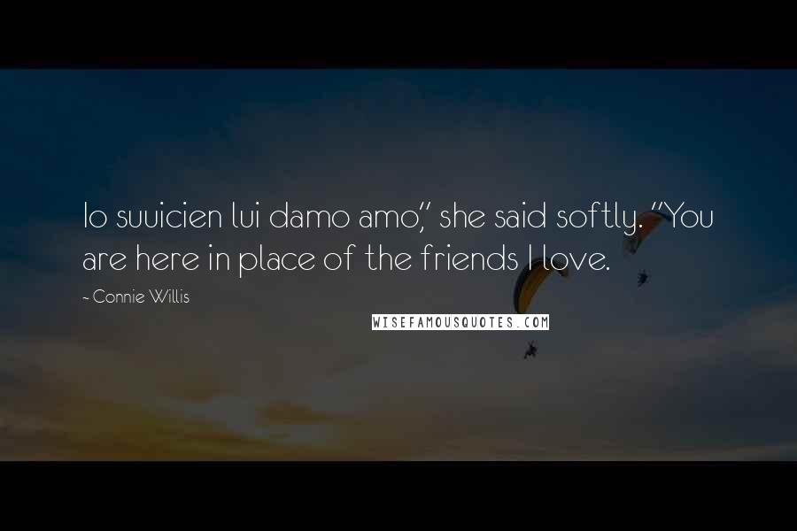 Connie Willis quotes: Io suuicien lui damo amo," she said softly. "You are here in place of the friends I love.