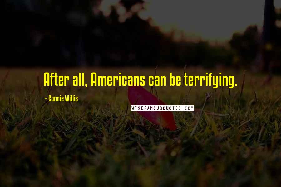 Connie Willis quotes: After all, Americans can be terrifying.