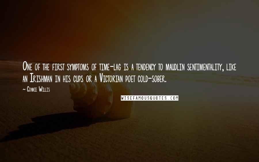 Connie Willis quotes: One of the first symptoms of time-lag is a tendency to maudlin sentimentality, like an Irishman in his cups or a Victorian poet cold-sober.