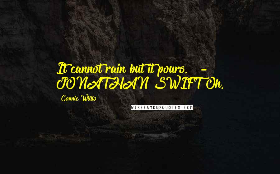 Connie Willis quotes: It cannot rain but it pours." - JONATHAN SWIFT Oh,