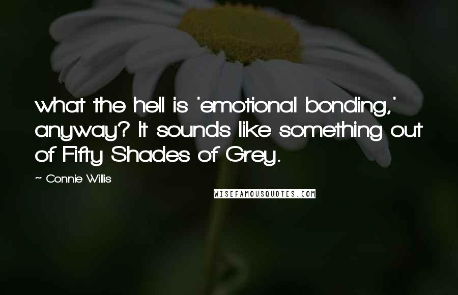 Connie Willis quotes: what the hell is 'emotional bonding,' anyway? It sounds like something out of Fifty Shades of Grey.