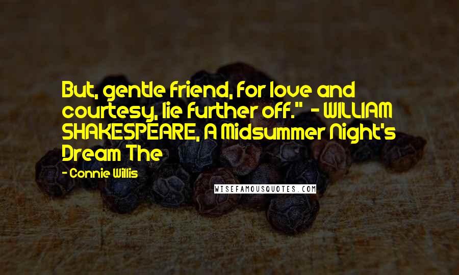 Connie Willis quotes: But, gentle friend, for love and courtesy, lie further off." - WILLIAM SHAKESPEARE, A Midsummer Night's Dream The