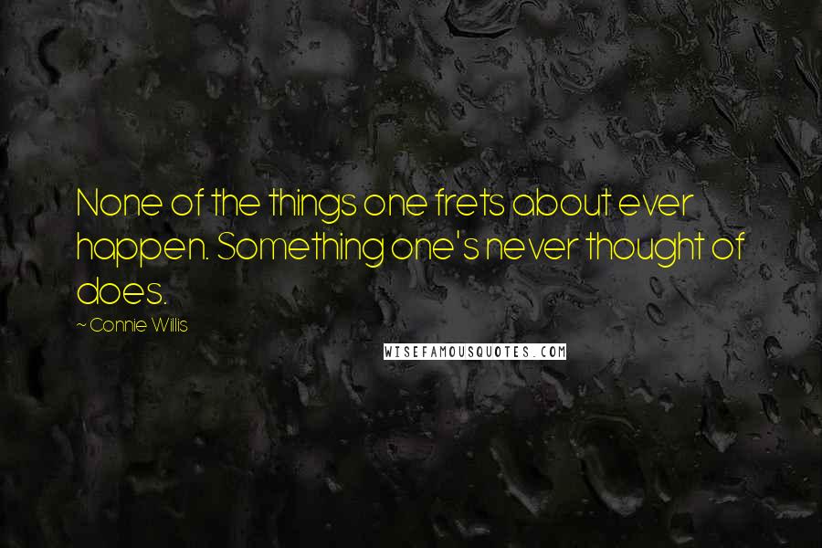 Connie Willis quotes: None of the things one frets about ever happen. Something one's never thought of does.