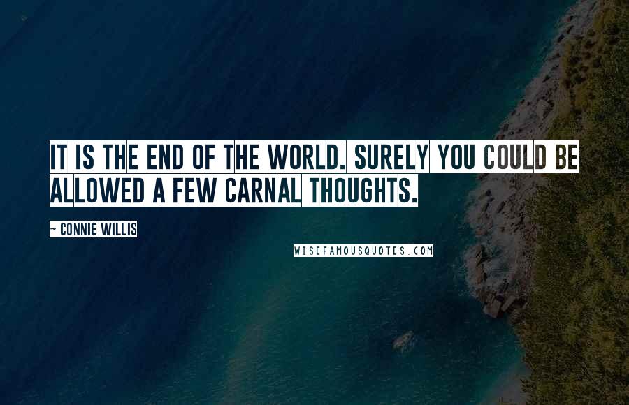 Connie Willis quotes: It is the end of the world. Surely you could be allowed a few carnal thoughts.