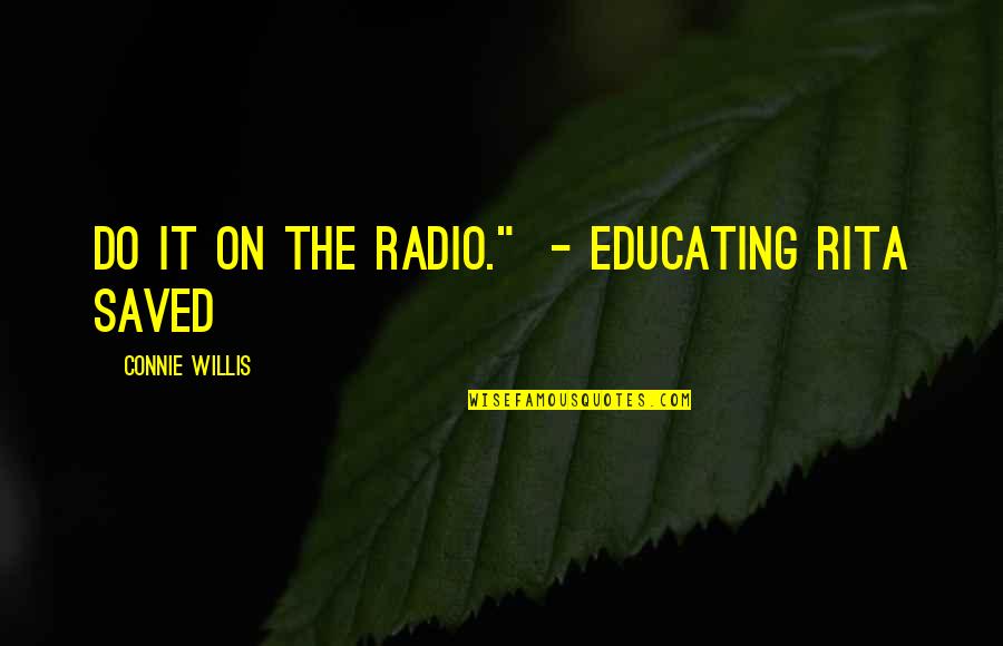 Connie Willis Quotes By Connie Willis: Do it on the radio." - Educating Rita