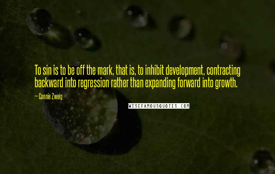 Connie Zweig quotes: To sin is to be off the mark, that is, to inhibit development, contracting backward into regression rather than expanding forward into growth.