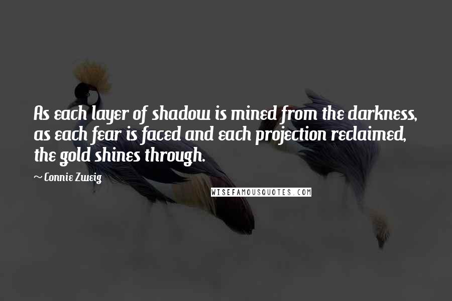 Connie Zweig quotes: As each layer of shadow is mined from the darkness, as each fear is faced and each projection reclaimed, the gold shines through.