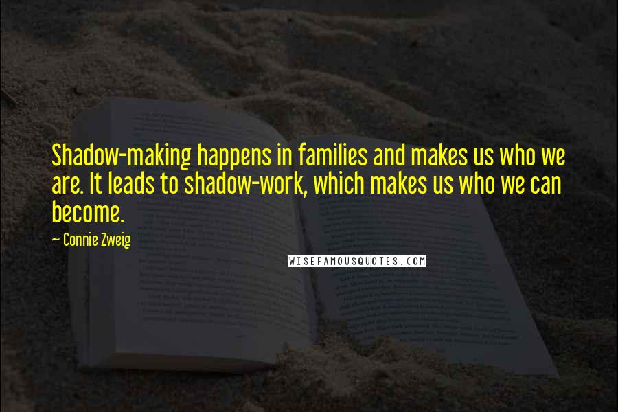 Connie Zweig quotes: Shadow-making happens in families and makes us who we are. It leads to shadow-work, which makes us who we can become.