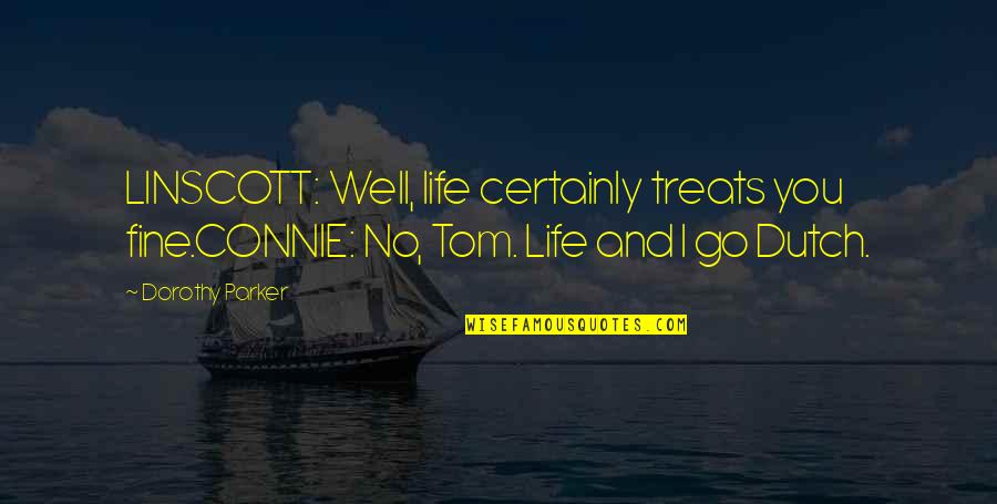 Connie's Quotes By Dorothy Parker: LINSCOTT: Well, life certainly treats you fine.CONNIE: No,