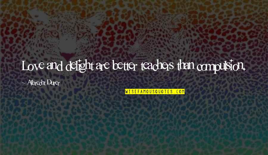 Conniff Construction Quotes By Albrecht Durer: Love and delight are better teachers than compulsion. Conniff Construction Quotes By Albrecht Durer: Love and delight are better teachers than compulsion.