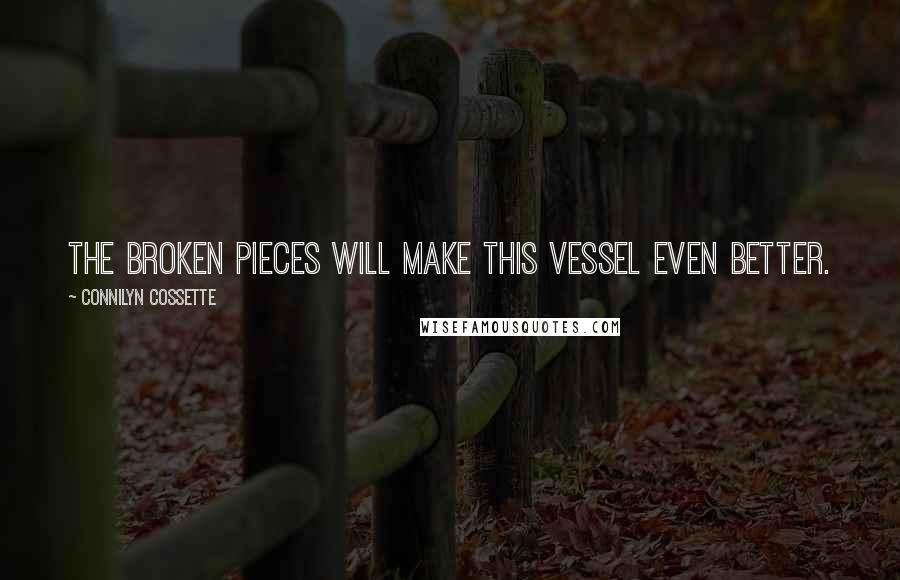 Connilyn Cossette quotes: The broken pieces will make this vessel even better.