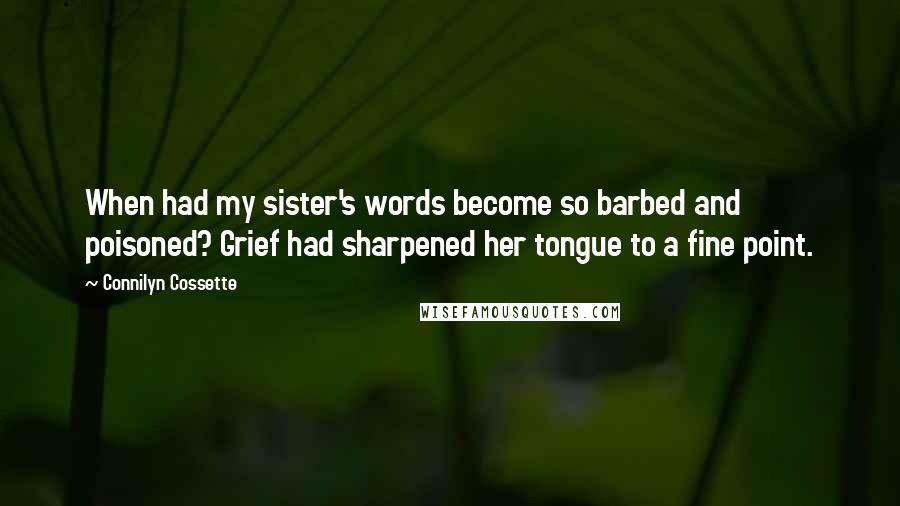 Connilyn Cossette quotes: When had my sister's words become so barbed and poisoned? Grief had sharpened her tongue to a fine point.