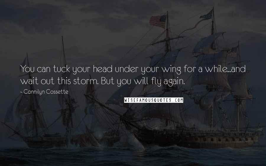 Connilyn Cossette quotes: You can tuck your head under your wing for a while...and wait out this storm. But you will fly again.