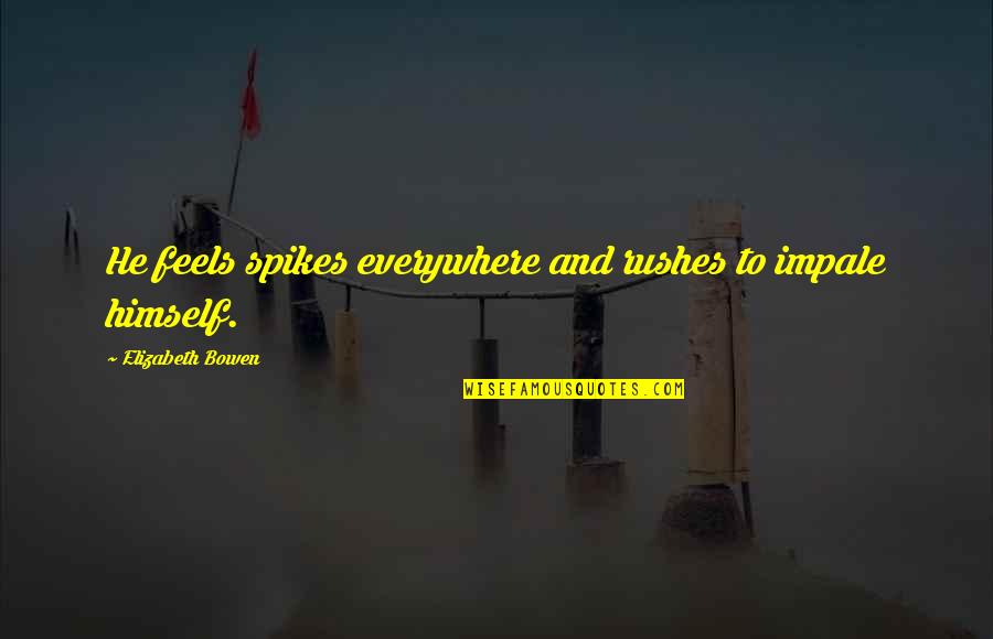 Conning Man Quotes By Elizabeth Bowen: He feels spikes everywhere and rushes to impale Conning Man Quotes By Elizabeth Bowen: He feels spikes everywhere and rushes to impale