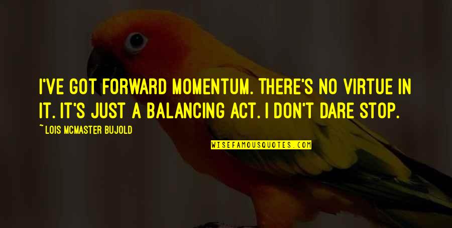 Connivance Quotes By Lois McMaster Bujold: I've got forward momentum. There's no virtue in