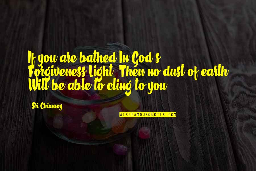 Connived Antonym Quotes By Sri Chinmoy: If you are bathed In God's Forgiveness-Light, Then Connived Antonym Quotes By Sri Chinmoy: If you are bathed In God's Forgiveness-Light, Then