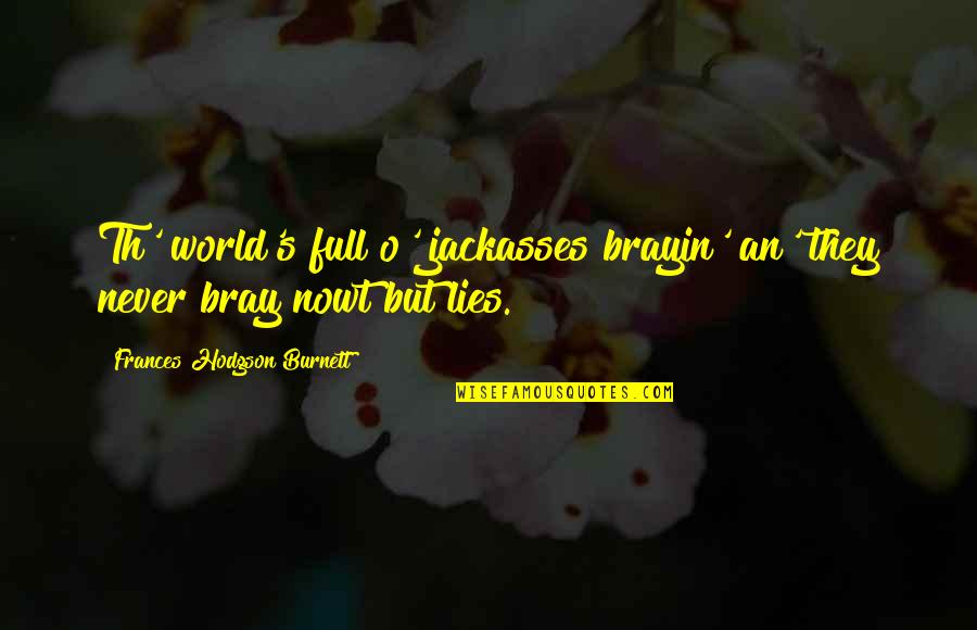 Conniving Friends Quotes By Frances Hodgson Burnett: Th' world's full o' jackasses brayin' an' they