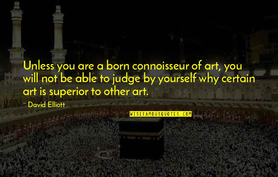 Connoisseur Quotes By David Elliott: Unless you are a born connoisseur of art,