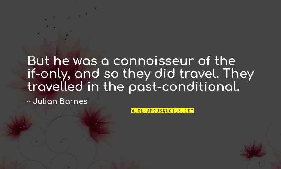 Connoisseur Quotes By Julian Barnes: But he was a connoisseur of the if-only,