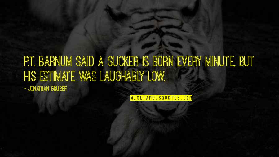 Connoisseurial Quotes By Jonathan Gruber: P.T. Barnum said a sucker is born every Connoisseurial Quotes By Jonathan Gruber: P.T. Barnum said a sucker is born every