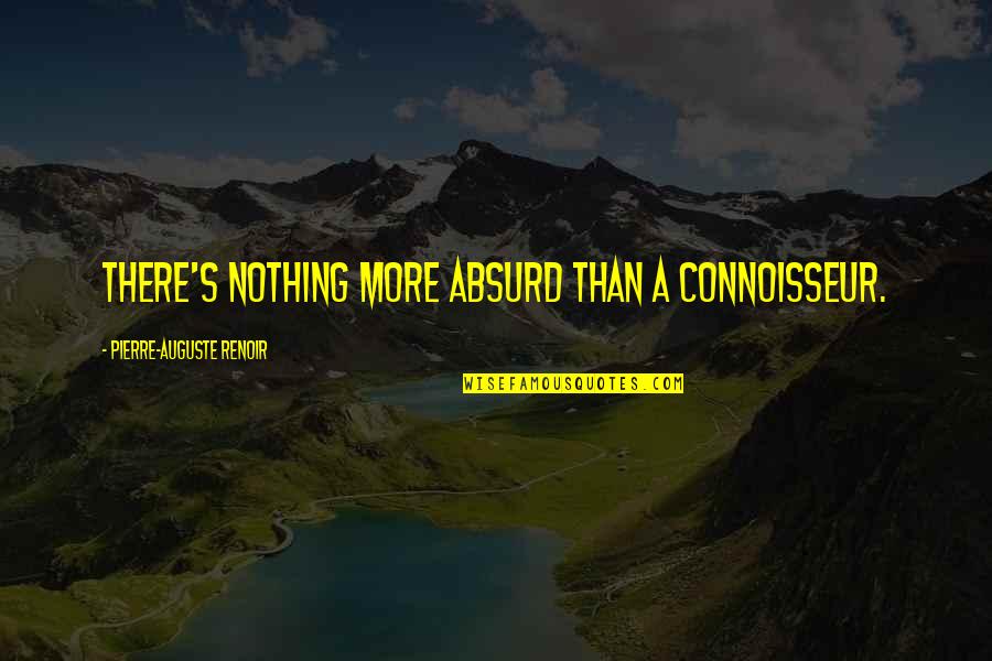 Connoisseurs Quotes By Pierre-Auguste Renoir: There's nothing more absurd than a connoisseur.
