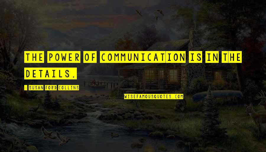 Connoleth Quotes By Susan Ford Collins: The power of communication is in the details. Connoleth Quotes By Susan Ford Collins: The power of communication is in the details.