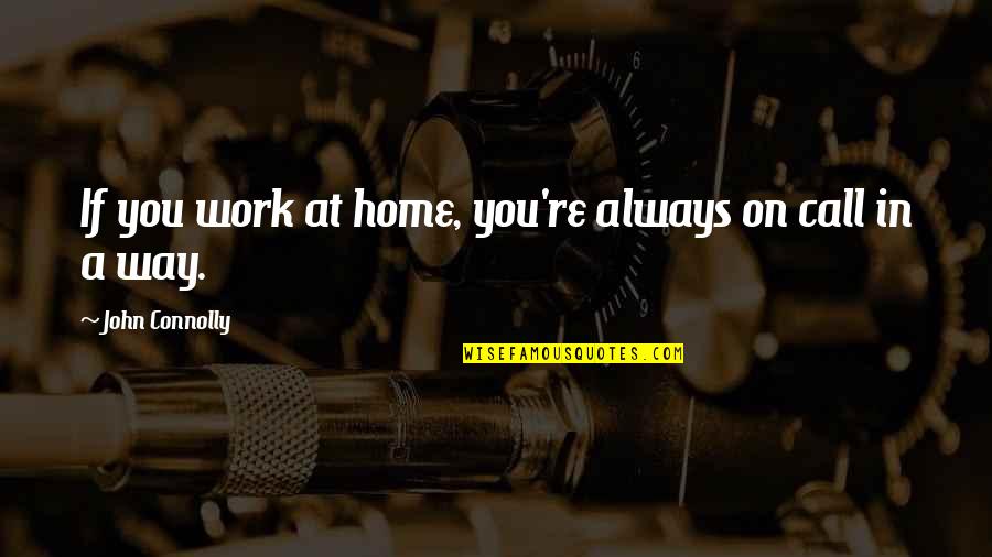 Connolly Quotes By John Connolly: If you work at home, you're always on