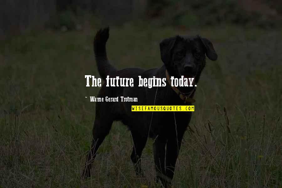Connollys Do It Best Quotes By Wayne Gerard Trotman: The future begins today. Connollys Do It Best Quotes By Wayne Gerard Trotman: The future begins today.