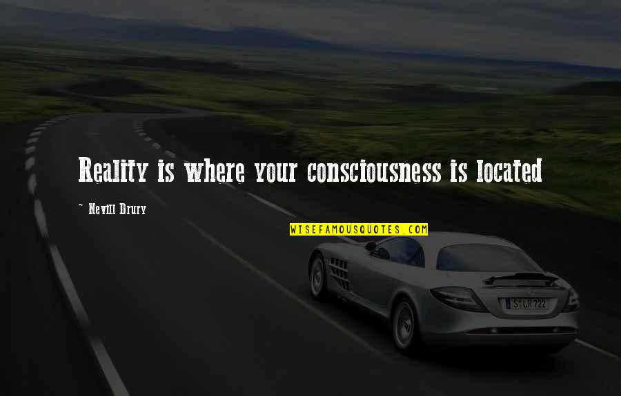 Connollys Of Moy Quotes By Nevill Drury: Reality is where your consciousness is located Connollys Of Moy Quotes By Nevill Drury: Reality is where your consciousness is located