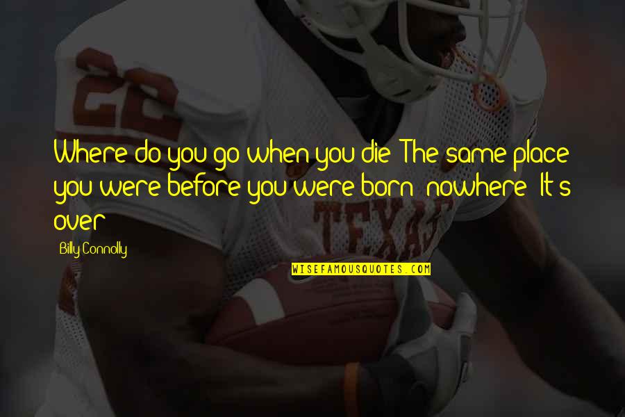 Connolly's Quotes By Billy Connolly: Where do you go when you die? The Connolly's Quotes By Billy Connolly: Where do you go when you die? The