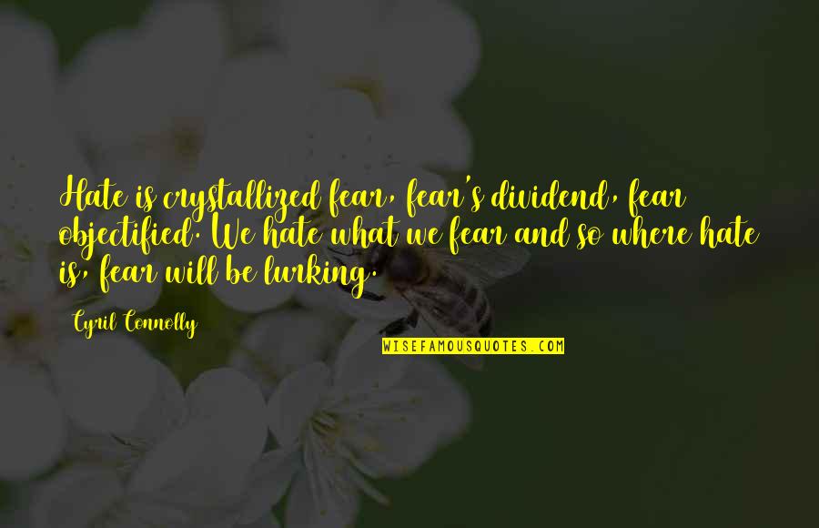 Connolly's Quotes By Cyril Connolly: Hate is crystallized fear, fear's dividend, fear objectified.