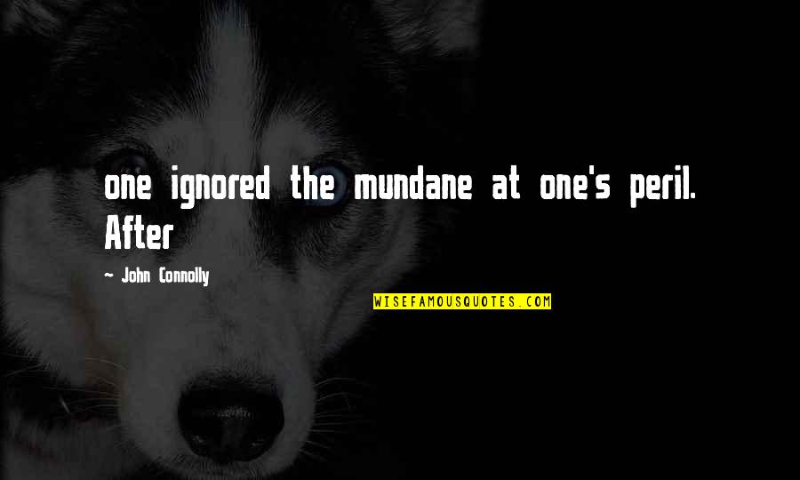 Connolly's Quotes By John Connolly: one ignored the mundane at one's peril. After
