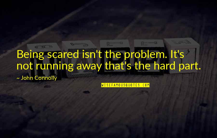 Connolly's Quotes By John Connolly: Being scared isn't the problem. It's not running Connolly's Quotes By John Connolly: Being scared isn't the problem. It's not running