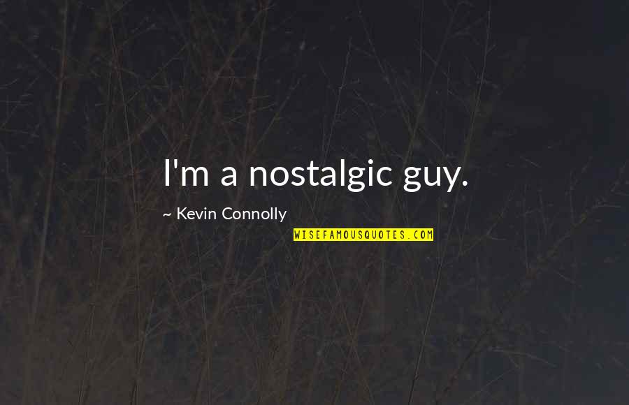 Connolly's Quotes By Kevin Connolly: I'm a nostalgic guy. Connolly's Quotes By Kevin Connolly: I'm a nostalgic guy.