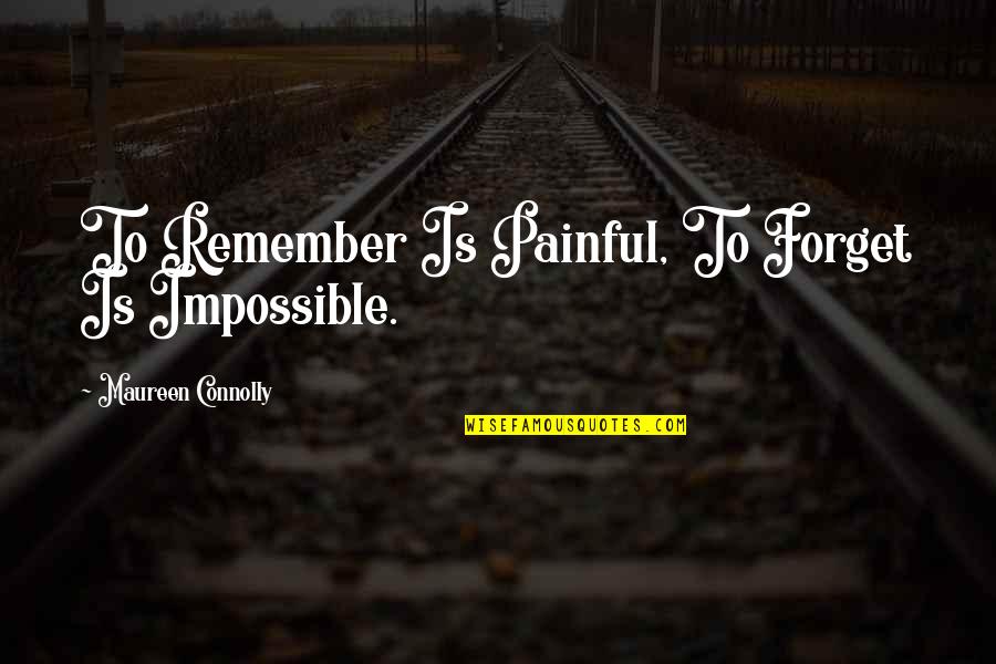 Connolly's Quotes By Maureen Connolly: To Remember Is Painful, To Forget Is Impossible. Connolly's Quotes By Maureen Connolly: To Remember Is Painful, To Forget Is Impossible.