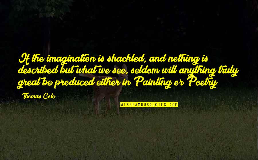 Connollys Sligo Quotes By Thomas Cole: If the imagination is shackled, and nothing is Connollys Sligo Quotes By Thomas Cole: If the imagination is shackled, and nothing is