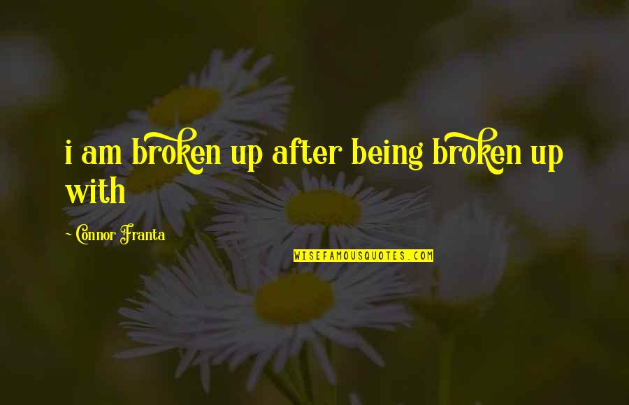Connor Franta Inspirational Quotes By Connor Franta: i am broken up after being broken up