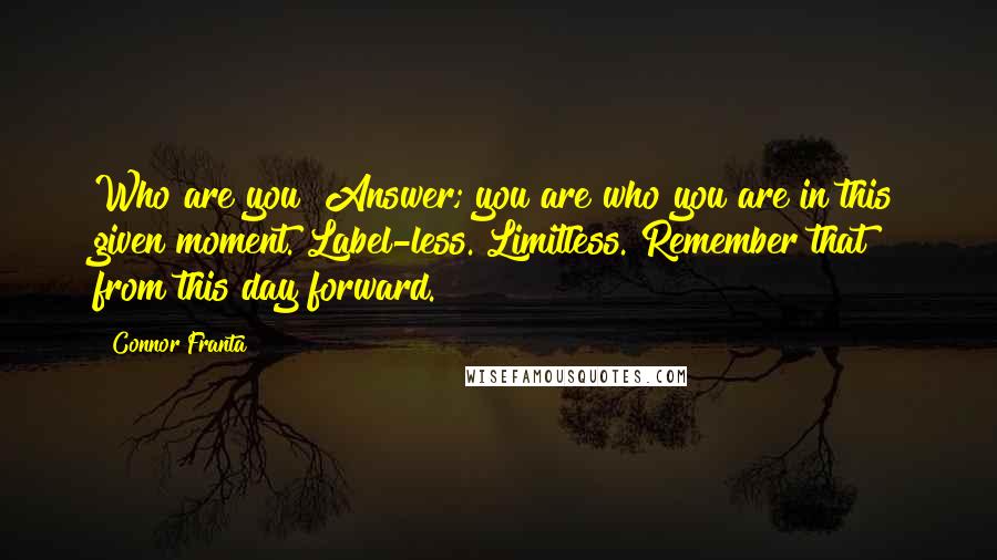 Connor Franta quotes: Who are you? Answer; you are who you are in this given moment. Label-less. Limitless. Remember that from this day forward.