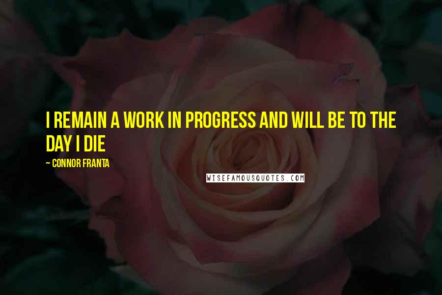 Connor Franta quotes: I remain a work in progress and will be to the day i die