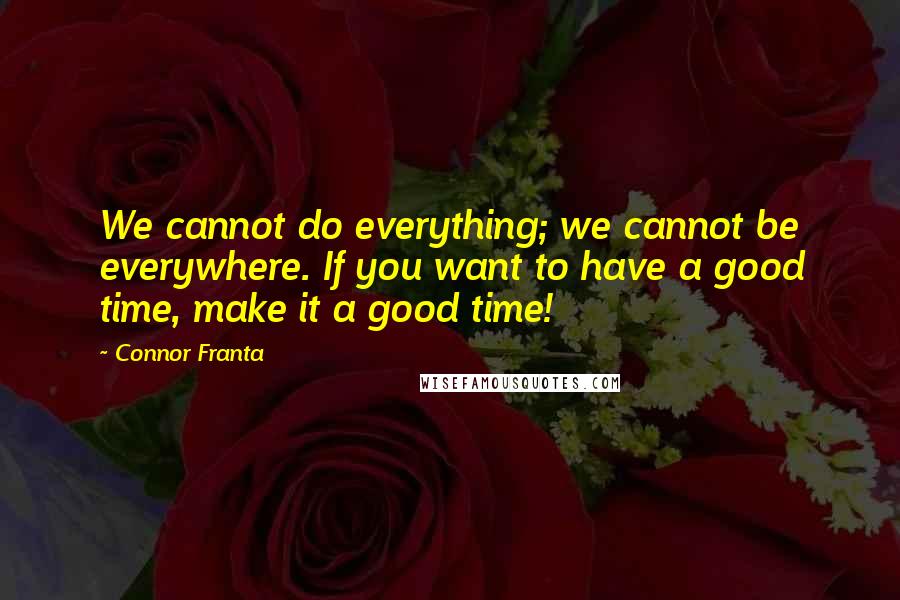 Connor Franta quotes: We cannot do everything; we cannot be everywhere. If you want to have a good time, make it a good time!