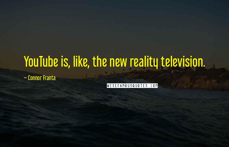 Connor Franta quotes: YouTube is, like, the new reality television.