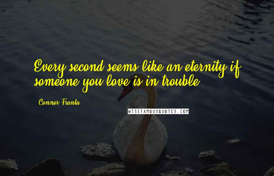 Connor Franta quotes: Every second seems like an eternity if someone you love is in trouble.